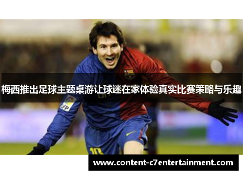 梅西推出足球主题桌游让球迷在家体验真实比赛策略与乐趣