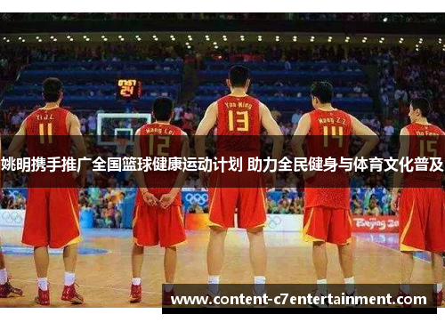 姚明携手推广全国篮球健康运动计划 助力全民健身与体育文化普及