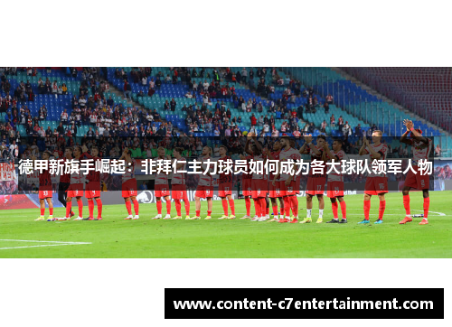 德甲新旗手崛起：非拜仁主力球员如何成为各大球队领军人物