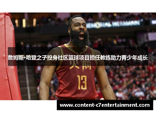 詹姆斯·哈登之子投身社区篮球项目担任教练助力青少年成长 詹姆斯·哈登之子投身社区篮球项目担任教练助力青少年成长