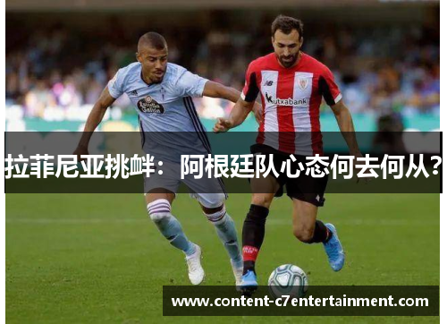 拉菲尼亚挑衅：阿根廷队心态何去何从？