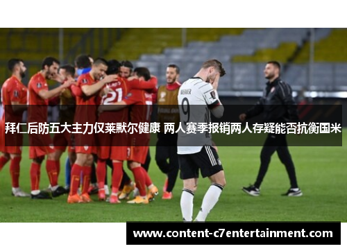 拜仁后防五大主力仅莱默尔健康 两人赛季报销两人存疑能否抗衡国米 拜仁后防五大主力仅莱默尔健康 两人赛季报销两人存疑能否抗衡国米