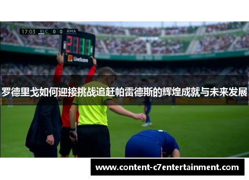 罗德里戈如何迎接挑战追赶帕雷德斯的辉煌成就与未来发展