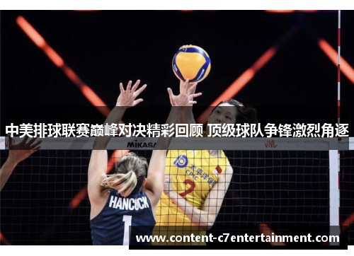 中美排球联赛巅峰对决精彩回顾 顶级球队争锋激烈角逐