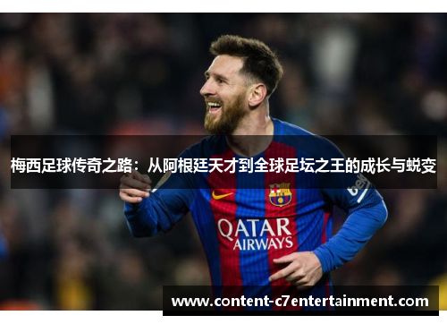 梅西足球传奇之路：从阿根廷天才到全球足坛之王的成长与蜕变