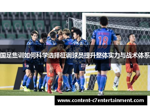 国足集训如何科学选择征调球员提升整体实力与战术体系