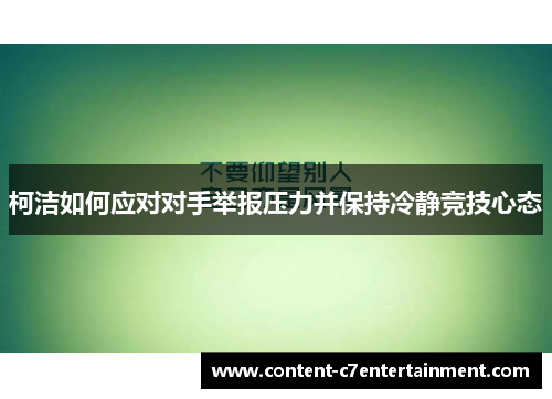 柯洁如何应对对手举报压力并保持冷静竞技心态