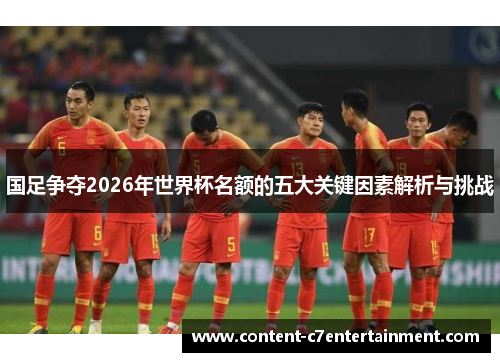国足争夺2026年世界杯名额的五大关键因素解析与挑战