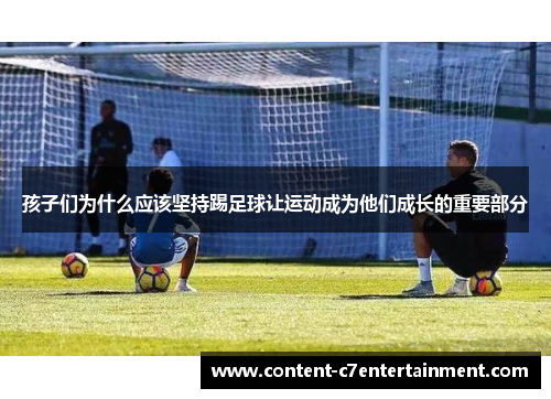 孩子们为什么应该坚持踢足球让运动成为他们成长的重要部分