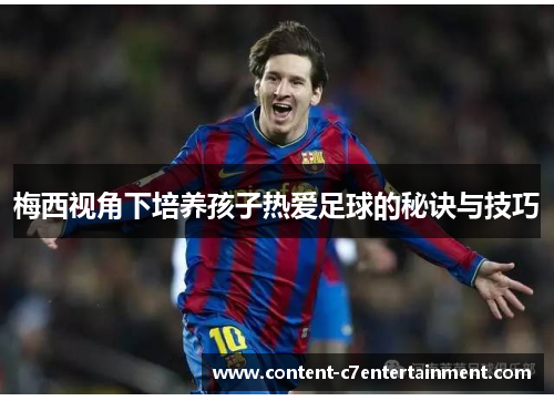梅西视角下培养孩子热爱足球的秘诀与技巧