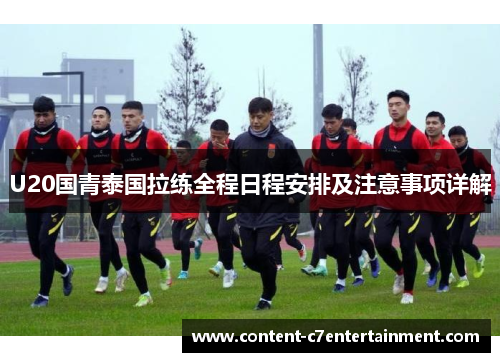 U20国青泰国拉练全程日程安排及注意事项详解