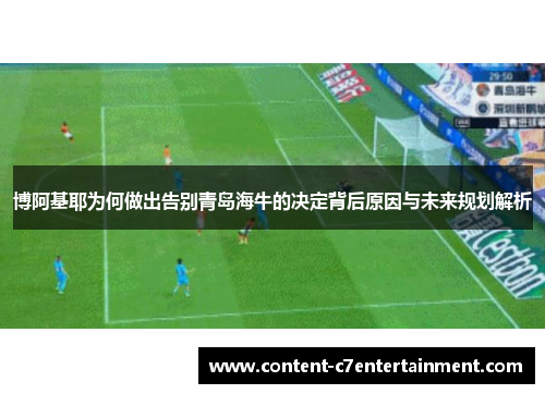 博阿基耶为何做出告别青岛海牛的决定背后原因与未来规划解析
