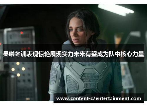 吴曦冬训表现惊艳展现实力未来有望成为队中核心力量