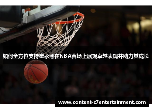 如何全方位支持崔永熙在NBA赛场上展现卓越表现并助力其成长