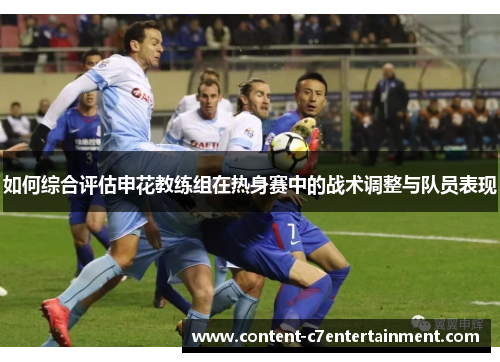 如何综合评估申花教练组在热身赛中的战术调整与队员表现
