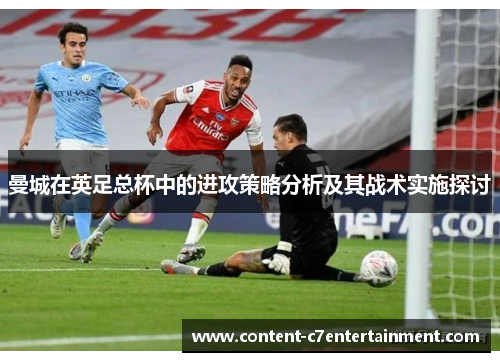 曼城在英足总杯中的进攻策略分析及其战术实施探讨