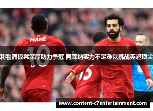 利物浦板凳深厚助力争冠 阿森纳实力不足难以挑战英超顶尖