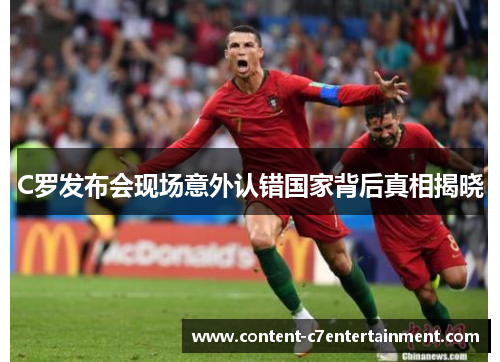 C罗发布会现场意外认错国家背后真相揭晓