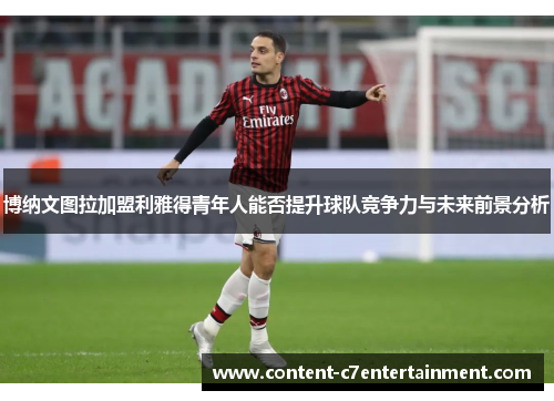 博纳文图拉加盟利雅得青年人能否提升球队竞争力与未来前景分析