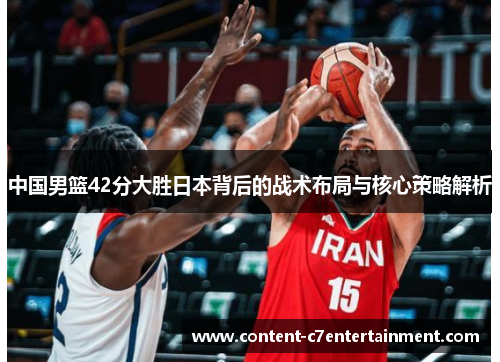 中国男篮42分大胜日本背后的战术布局与核心策略解析