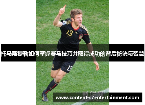 托马斯穆勒如何掌握赛马技巧并取得成功的背后秘诀与智慧