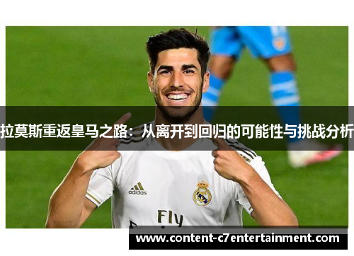 拉莫斯重返皇马之路：从离开到回归的可能性与挑战分析