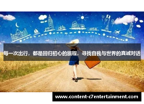 每一次出行，都是回归初心的旅程，寻找自我与世界的真诚对话