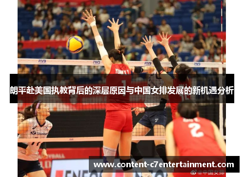 朗平赴美国执教背后的深层原因与中国女排发展的新机遇分析