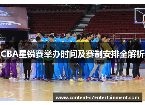 CBA星锐赛举办时间及赛制安排全解析