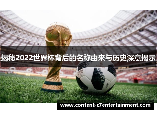 揭秘2022世界杯背后的名称由来与历史深意揭示