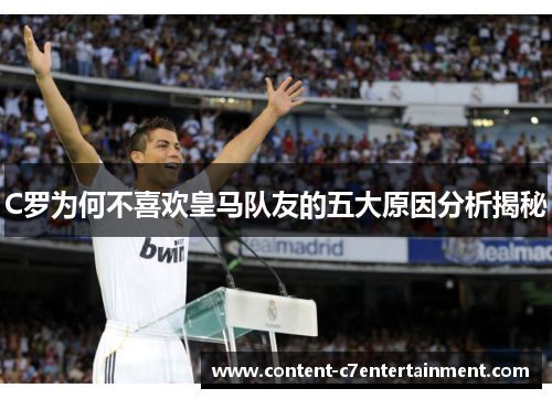 C罗为何不喜欢皇马队友的五大原因分析揭秘