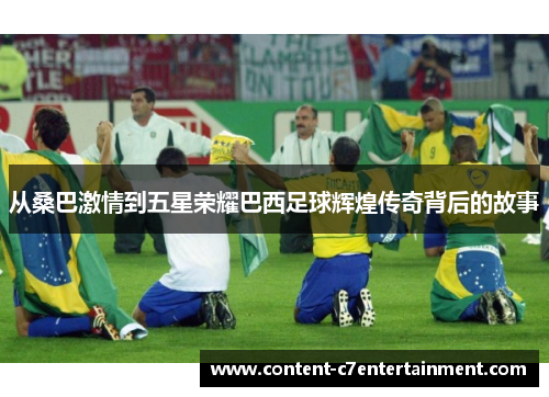 从桑巴激情到五星荣耀巴西足球辉煌传奇背后的故事