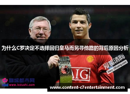 为什么C罗决定不选择回归皇马而另寻他路的背后原因分析