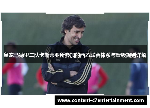 皇家马德里二队卡斯蒂亚所参加的西乙联赛体系与晋级规则详解