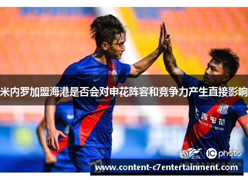 米内罗加盟海港是否会对申花阵容和竞争力产生直接影响