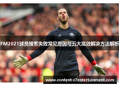 FM2021球员搜索失败常见原因与五大高效解决方法解析