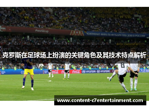 克罗斯在足球场上扮演的关键角色及其技术特点解析