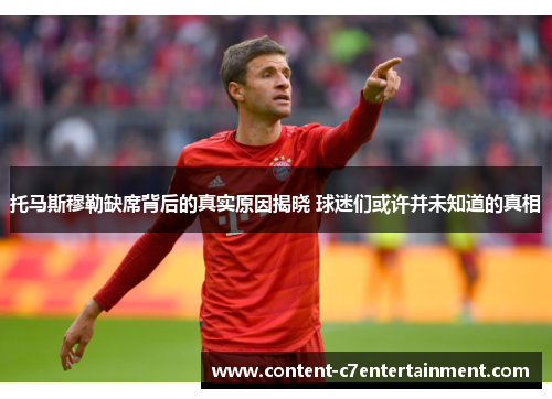 托马斯穆勒缺席背后的真实原因揭晓 球迷们或许并未知道的真相