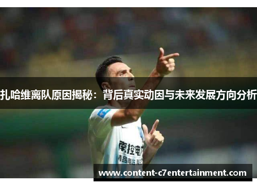 扎哈维离队原因揭秘：背后真实动因与未来发展方向分析
