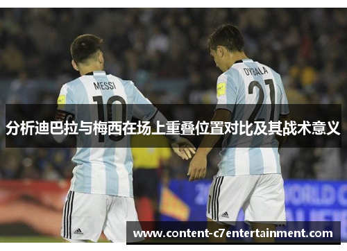 分析迪巴拉与梅西在场上重叠位置对比及其战术意义