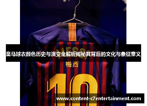 皇马球衣颜色历史与演变全解析揭秘其背后的文化与象征意义