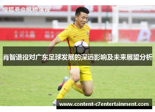 肖智退役对广东足球发展的深远影响及未来展望分析