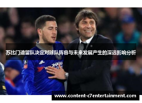 苏比门迪留队决定对球队阵容与未来发展产生的深远影响分析