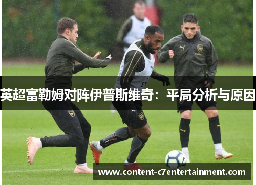 英超富勒姆对阵伊普斯维奇：平局分析与原因