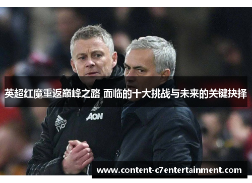 英超红魔重返巅峰之路 面临的十大挑战与未来的关键抉择