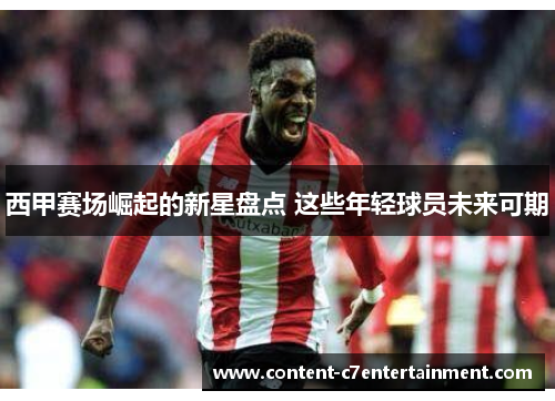 西甲赛场崛起的新星盘点 这些年轻球员未来可期