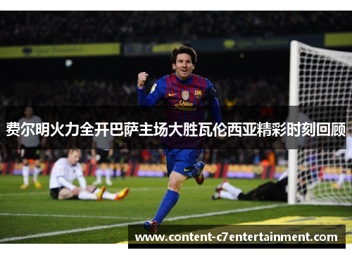 费尔明火力全开巴萨主场大胜瓦伦西亚精彩时刻回顾