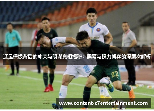 辽足保级背后的冲突与阴谋真相揭秘：黑幕与权力博弈的深层次解析