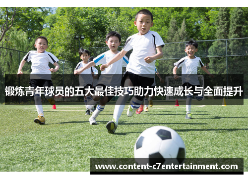 锻炼青年球员的五大最佳技巧助力快速成长与全面提升 锻炼青年球员的五大最佳技巧助力快速成长与全面提升