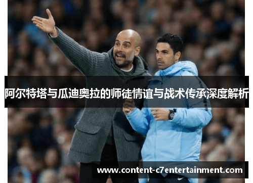 阿尔特塔与瓜迪奥拉的师徒情谊与战术传承深度解析 阿尔特塔与瓜迪奥拉的师徒情谊与战术传承深度解析